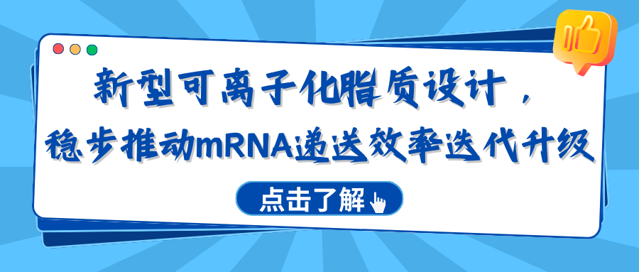 新型可离子化脂质设计，稳步推动mRNA递送效率迭代升级