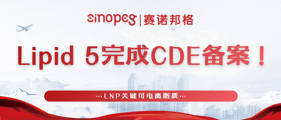 再下一城!赛诺邦格LNP关键可电离脂质Lipid 5完成CDE备案!