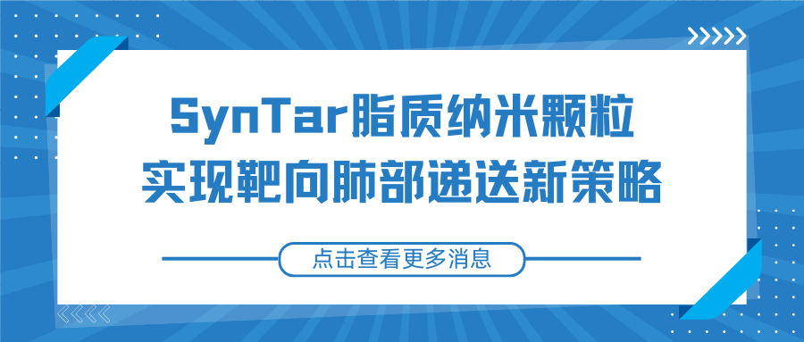 突破mRNA肺部递送瓶颈！SynTar脂质纳米颗粒实现靶向肺部递送新策略