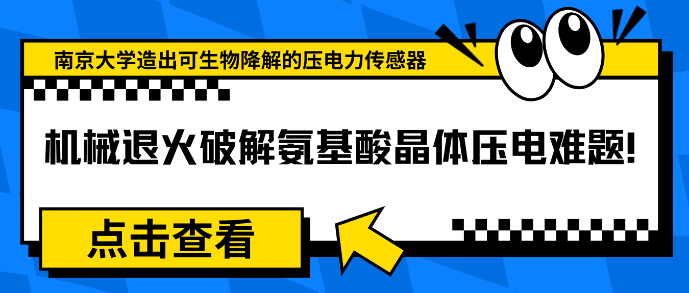 机械退火破解氨基酸晶体压电难题！南京大学造出可生物降解的压电力传感器